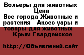 Вольеры для животных           › Цена ­ 17 500 - Все города Животные и растения » Аксесcуары и товары для животных   . Крым,Гвардейское